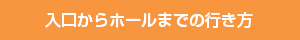入口からホールまでの行き方